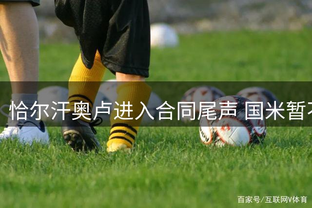 恰尔汗奥卢进入合同尾声 国米暂不续约但将继续效力